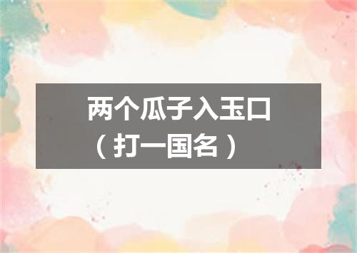 两个瓜子入玉口（打一国名）