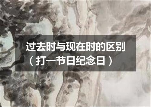 过去时与现在时的区别（打一节日纪念日）