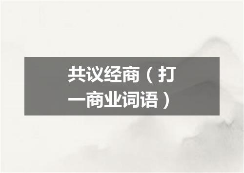 共议经商（打一商业词语）