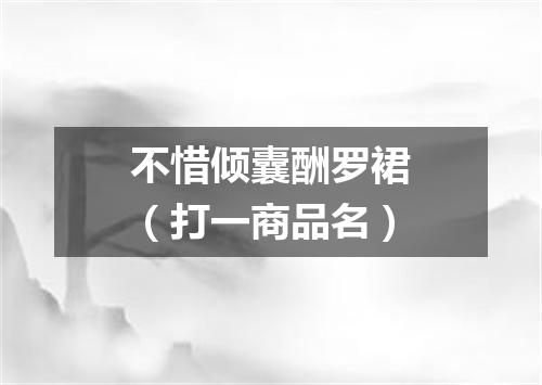不惜倾囊酬罗裙（打一商品名）