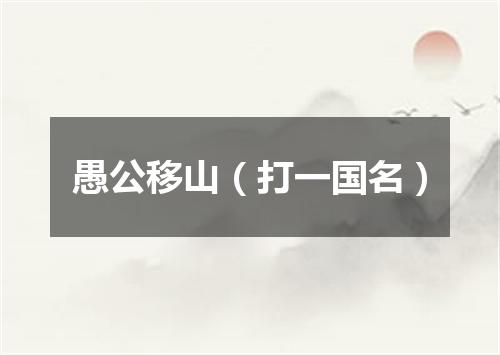 愚公移山（打一国名）