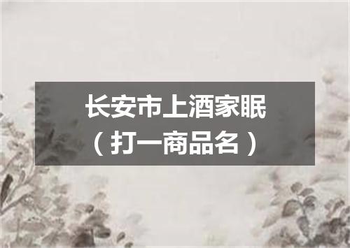 长安市上酒家眠（打一商品名）