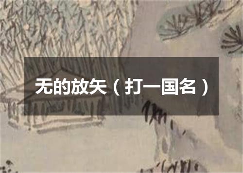无的放矢（打一国名）