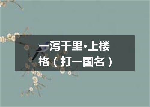 一泻千里·上楼格（打一国名）