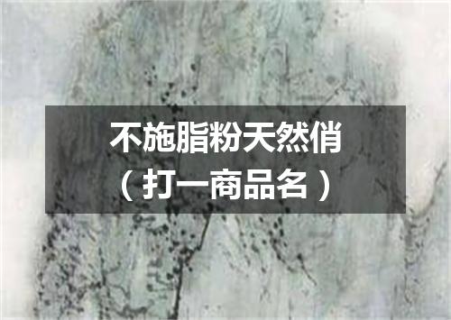 不施脂粉天然俏（打一商品名）