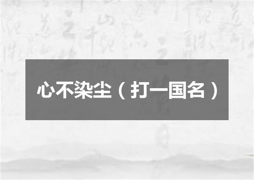 心不染尘（打一国名）