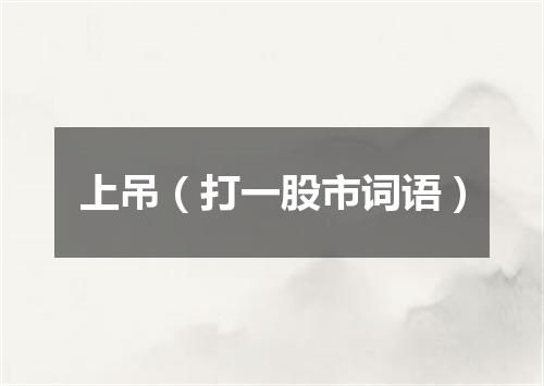 上吊（打一股市词语）