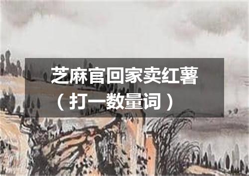 芝麻官回家卖红薯（打一数量词）