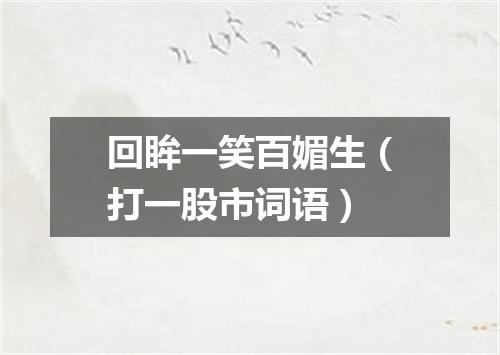 回眸一笑百媚生（打一股市词语）