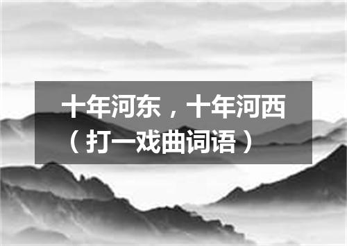十年河东，十年河西（打一戏曲词语）