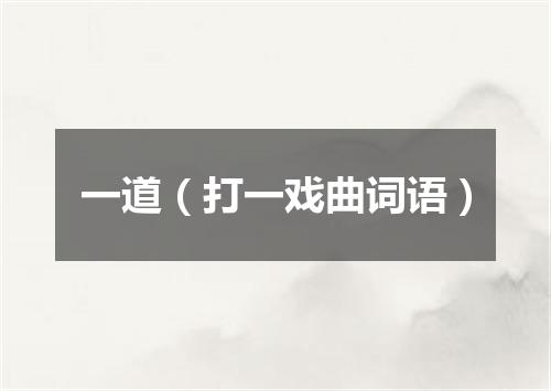 一道（打一戏曲词语）