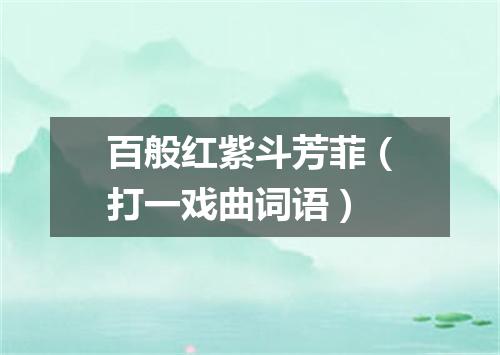 百般红紫斗芳菲（打一戏曲词语）