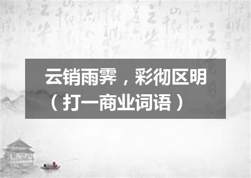 云销雨霁，彩彻区明（打一商业词语）