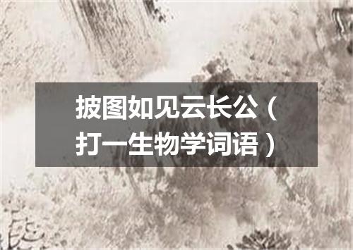 披图如见云长公（打一生物学词语）