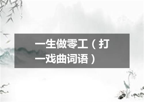 一生做零工（打一戏曲词语）