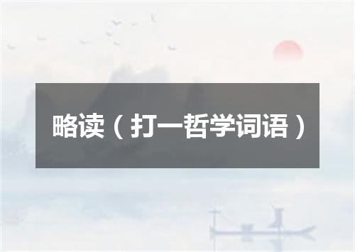 略读（打一哲学词语）