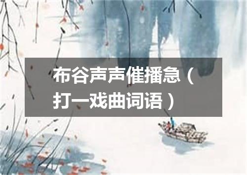 布谷声声催播急（打一戏曲词语）