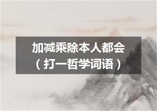 加减乘除本人都会（打一哲学词语）