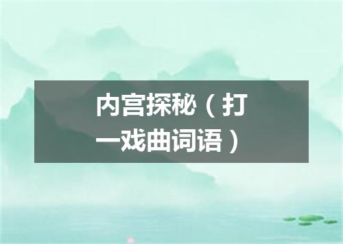 内宫探秘（打一戏曲词语）