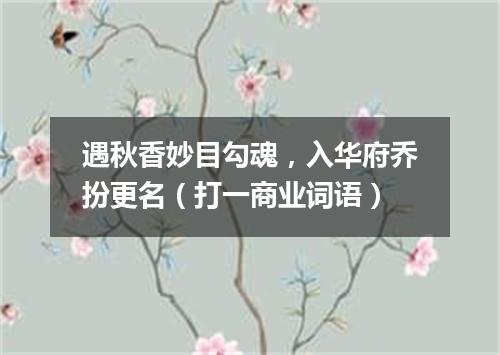 遇秋香妙目勾魂，入华府乔扮更名（打一商业词语）