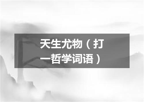 天生尤物（打一哲学词语）