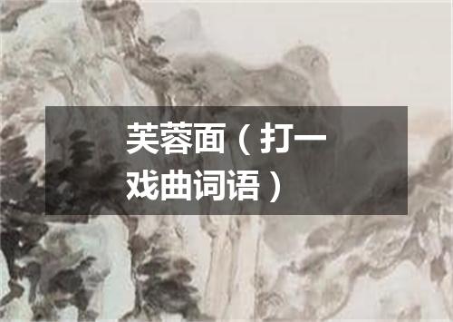 芙蓉面（打一戏曲词语）