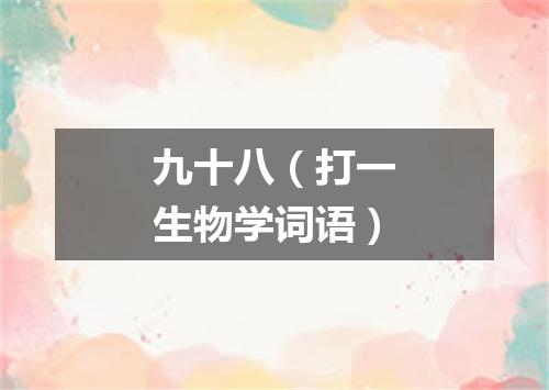 九十八（打一生物学词语）