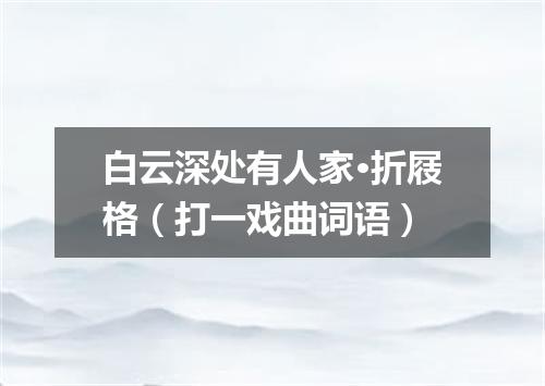 白云深处有人家·折屐格（打一戏曲词语）
