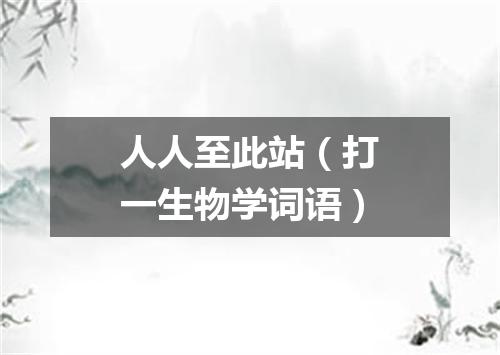 人人至此站（打一生物学词语）