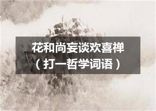 花和尚妄谈欢喜禅（打一哲学词语）
