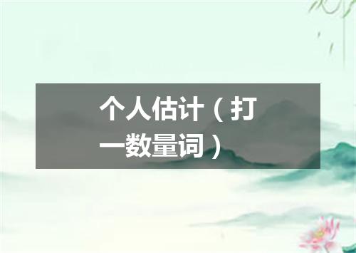 个人估计（打一数量词）