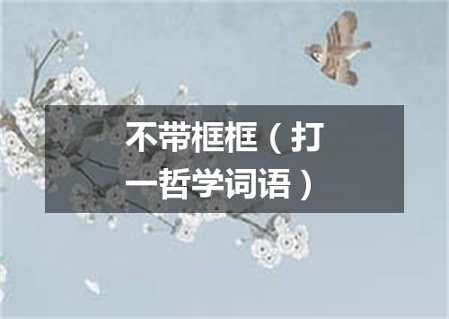不带框框（打一哲学词语）