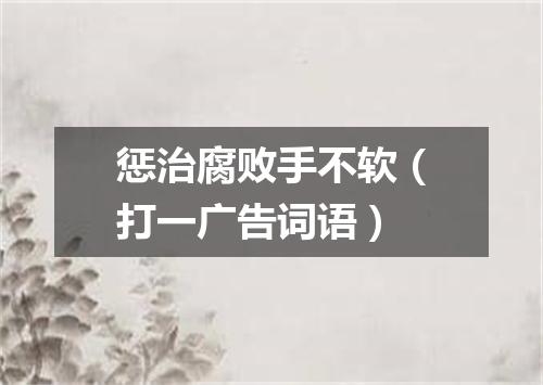 惩治腐败手不软（打一广告词语）