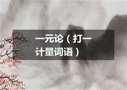 一元论（打一计量词语）