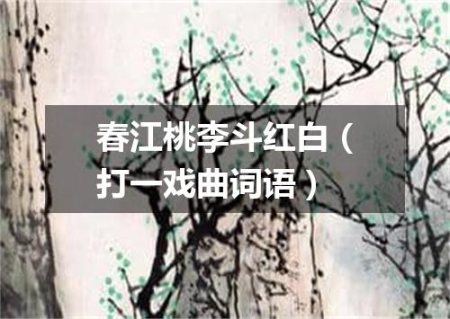 春江桃李斗红白（打一戏曲词语）