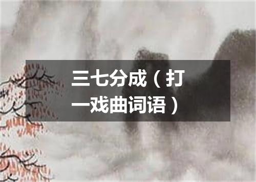 三七分成（打一戏曲词语）