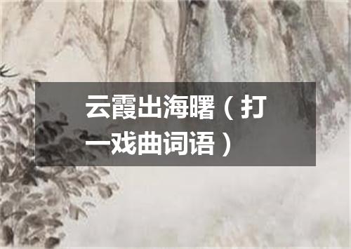 云霞出海曙（打一戏曲词语）