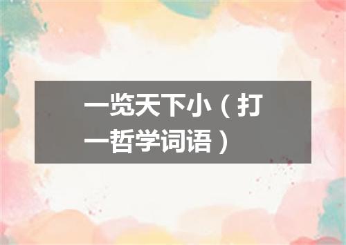 一览天下小（打一哲学词语）
