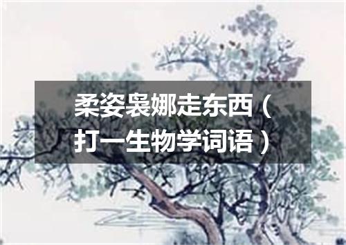 柔姿袅娜走东西（打一生物学词语）