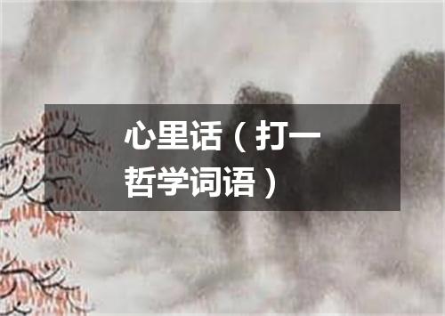 心里话（打一哲学词语）