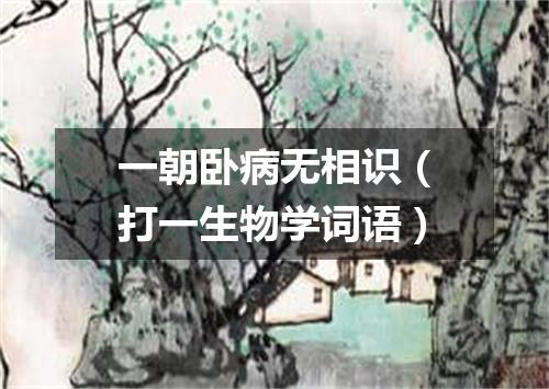 一朝卧病无相识（打一生物学词语）