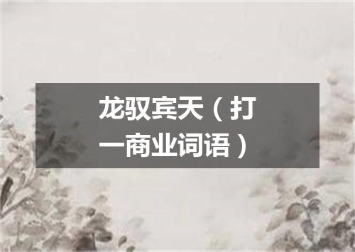 龙驭宾天（打一商业词语）