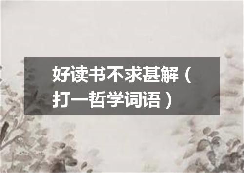 好读书不求甚解（打一哲学词语）