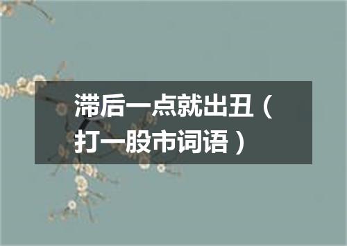滞后一点就出丑（打一股市词语）