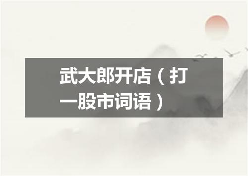 武大郎开店（打一股市词语）