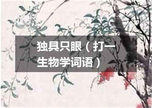 独具只眼（打一生物学词语）