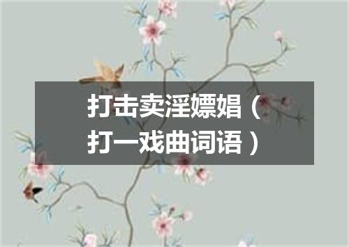 打击卖淫嫖娼（打一戏曲词语）