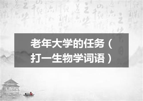 老年大学的任务（打一生物学词语）