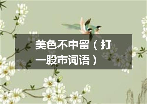 美色不中留（打一股市词语）
