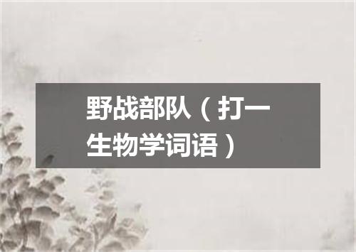 野战部队（打一生物学词语）